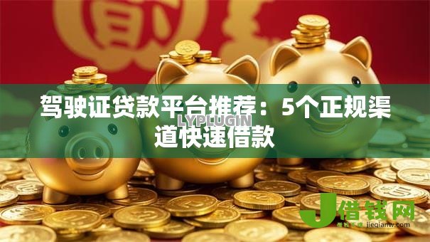 驾驶证贷款平台推荐：5个正规渠道快速借款