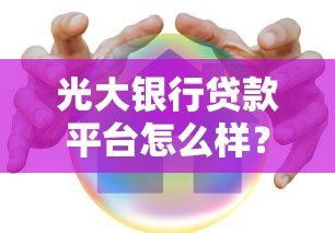 光大银行贷款平台怎么样？真实体验与深度解析