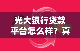 光大银行贷款平台怎么样？真实体验与深度解析