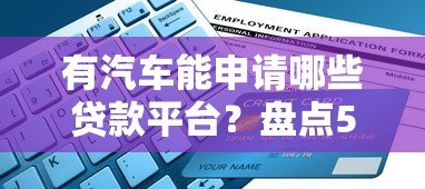 有汽车能申请哪些贷款平台？盘点5大正规渠道及申请条件