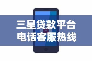 三星贷款平台电话客服热线使用指南及贷款服务解析