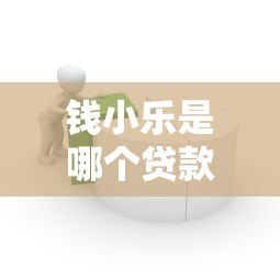 钱小乐是哪个贷款平台?正规可靠的贷款产品解析 钱小乐是哪个贷款平台?正规可靠的贷款产品解析