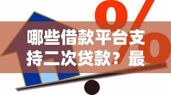 哪些借款平台支持二次贷款？最新推荐及申请攻略