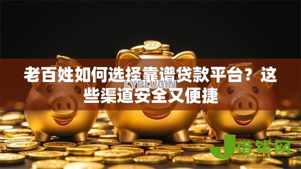 老百姓如何选择靠谱贷款平台?这些渠道安全又便捷 老百姓如何选择靠谱贷款平台?这些渠道安全又便捷