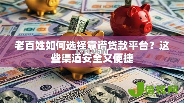 老百姓如何选择靠谱贷款平台?这些渠道安全又便捷 老百姓如何选择靠谱贷款平台?这些渠道安全又便捷