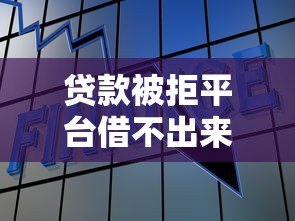 贷款被拒平台借不出来怎么办?5个实用解决方法 贷款被拒平台借不出来怎么办?5个实用解决方法