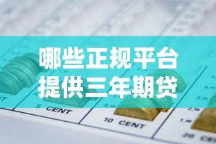 哪些正规平台提供三年期贷款?全面解析三年贷款产品 哪些正规平台提供三年期贷款?全面解析三年贷款产品