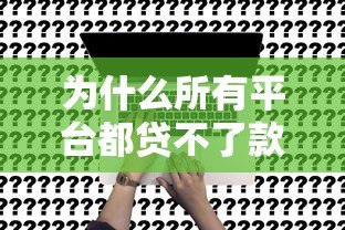 为什么所有平台都贷不了款？被拒原因与解决攻略
