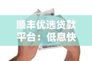 顺丰优选贷款平台:低息快速借贷,一站式解决资金需求 顺丰优选贷款平台:低息快速借贷,一站式解决资金需求