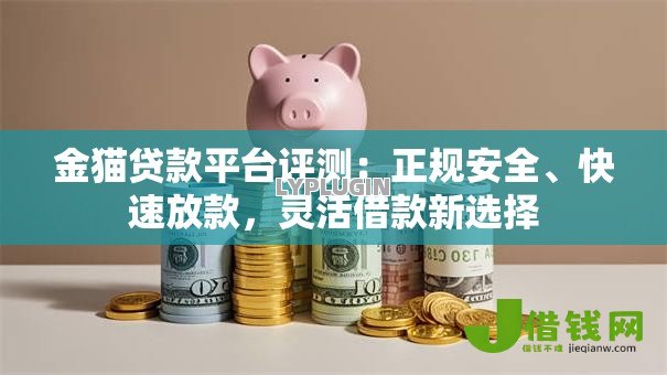 金猫贷款平台评测:正规安全、快速放款,灵活借款新选择 金猫贷款平台评测:正规安全、快速放款,灵活借款新选择
