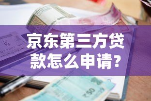 京东第三方贷款怎么申请？额度、利率、优缺点全解析