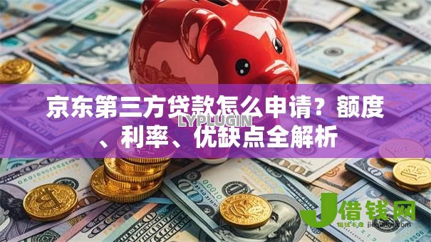 京东第三方贷款怎么申请？额度、利率、优缺点全解析