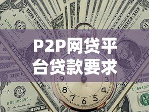 P2P网贷平台贷款要求及申请条件全解析 P2P网贷平台贷款要求及申请条件全解析