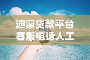 迪蒙贷款平台客服电话人工服务指南：快速接通、问题解决与使用技巧