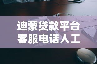 迪蒙贷款平台客服电话人工服务指南：快速接通、问题解决与使用技巧