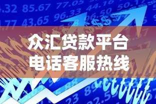 众汇贷款平台电话客服热线详解：快速解决贷款问题的最佳途径