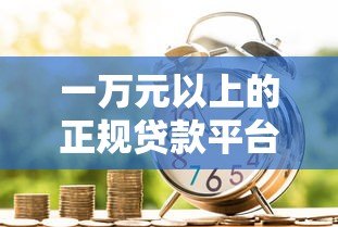 一万元以上的正规贷款平台推荐：银行、消费金融、网贷全解析