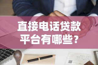 直接电话贷款平台有哪些？正规渠道推荐及申请注意事项