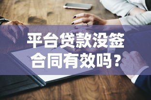 平台贷款没签合同有效吗？合法性和风险深度解析