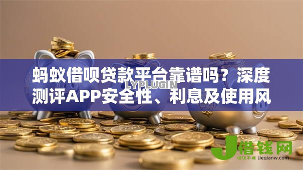 蚂蚁借呗贷款平台靠谱吗？深度测评APP安全性、利息及使用风险