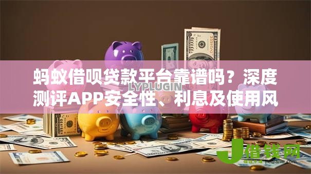 蚂蚁借呗贷款平台靠谱吗？深度测评APP安全性、利息及使用风险