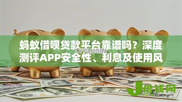 蚂蚁借呗贷款平台靠谱吗？深度测评APP安全性、利息及使用风险