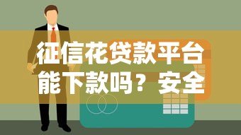 征信花贷款平台能下款吗？安全性深度分析