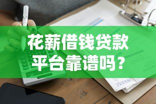 花薪借钱贷款平台靠谱吗？真实评测与使用体验分享
