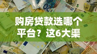 购房贷款选哪个平台?这6大渠道帮你解决资金难题 购房贷款选哪个平台?这6大渠道帮你解决资金难题