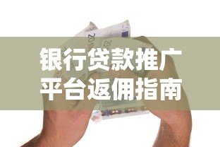 银行贷款推广平台返佣指南:如何通过正规渠道省钱办贷 银行贷款推广平台返佣指南:如何通过正规渠道省钱办贷