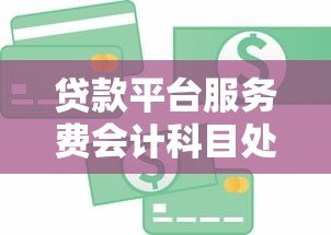 贷款平台服务费会计科目处理指南 贷款平台服务费会计科目处理指南