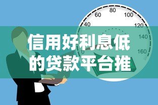 信用好利息低的贷款平台推荐：2023年正规低息借款攻略