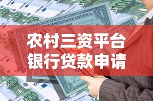 农村三资平台银行贷款申请条件与流程全解析