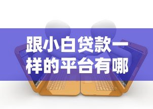 跟小白贷款一样的平台有哪些?10大低门槛借贷平台推荐 跟小白贷款一样的平台有哪些?10大低门槛借贷平台推荐