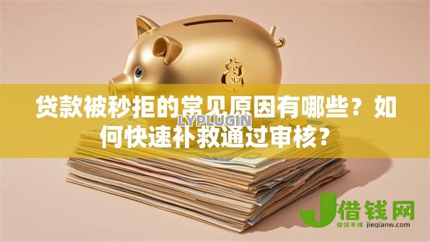 贷款被秒拒的常见原因有哪些？如何快速补救通过审核？