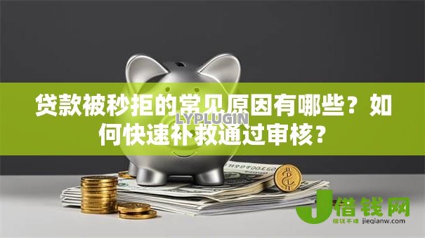 贷款被秒拒的常见原因有哪些？如何快速补救通过审核？