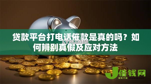 贷款平台打电话催款是真的吗?如何辨别真假及应对方法 贷款平台打电话催款是真的吗?如何辨别真假及应对方法