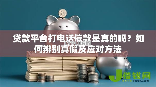 贷款平台打电话催款是真的吗?如何辨别真假及应对方法 贷款平台打电话催款是真的吗?如何辨别真假及应对方法