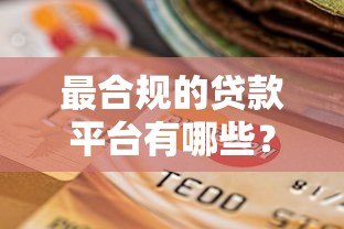 最合规的贷款平台有哪些？2023年权威推荐及选择指南