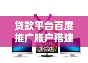 贷款平台百度推广账户搭建与优化全攻略 贷款平台百度推广账户搭建与优化全攻略