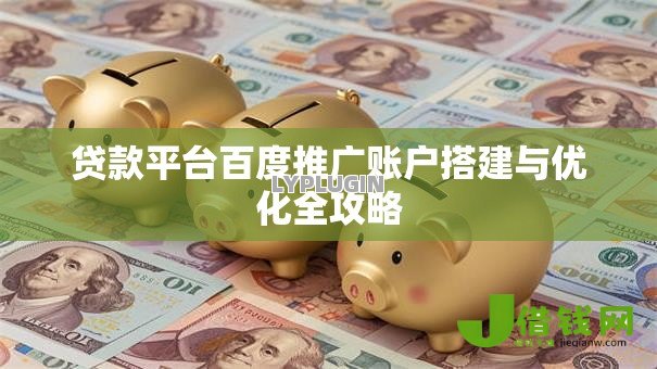 贷款平台百度推广账户搭建与优化全攻略 贷款平台百度推广账户搭建与优化全攻略