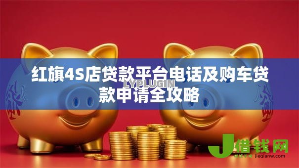 红旗4S店贷款平台电话及购车贷款申请全攻略 红旗4S店贷款平台电话及购车贷款申请全攻略