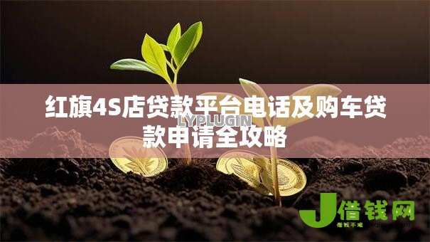 红旗4S店贷款平台电话及购车贷款申请全攻略 红旗4S店贷款平台电话及购车贷款申请全攻略