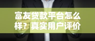 富友贷款平台怎么样？真实用户评价与全面解析