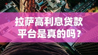 拉萨高利息贷款平台是真的吗？高息贷款风险与合规性解析