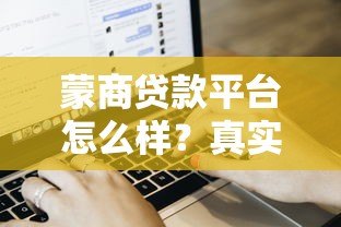 蒙商贷款平台怎么样?真实用户评价与贷款流程解析 蒙商贷款平台怎么样?真实用户评价与贷款流程解析