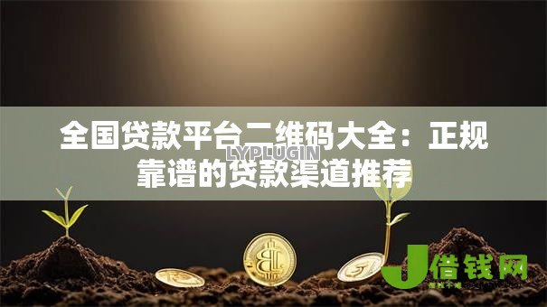 全国贷款平台二维码大全：正规靠谱的贷款渠道推荐