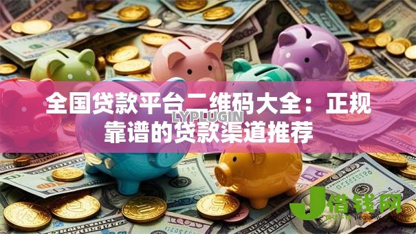 全国贷款平台二维码大全：正规靠谱的贷款渠道推荐