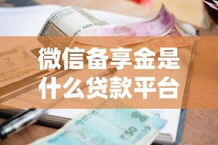 微信备享金是什么贷款平台?额度、利率、申请条件全解析 微信备享金是什么贷款平台?额度、利率、申请条件全解析