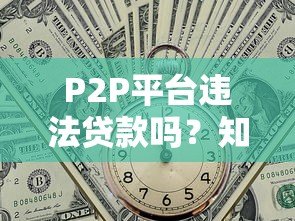 P2P平台违法贷款吗?知乎用户最关注的5大风险解析 P2P平台违法贷款吗?知乎用户最关注的5大风险解析